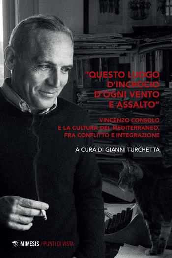 «Questo luogo d'incrocio d'ogni vento e assalto». Vincenzo Consolo e la cultura del Mediterraneo, fra conflitto e integrazione  - Libro Mimesis 2021, Punti di vista | Libraccio.it