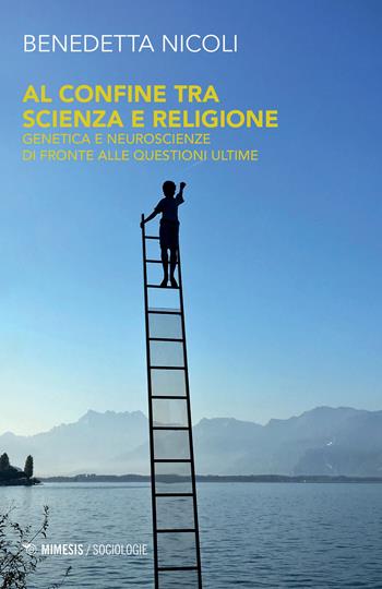 Al confine tra scienza e religione. Genetica e neuroscienze di fronte alle questioni ultime - Benedetta Nicoli - Libro Mimesis 2021, Sociologie | Libraccio.it