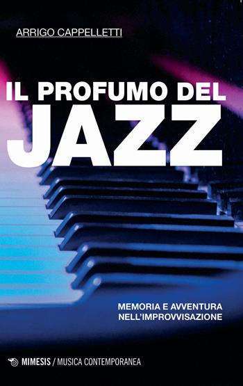 Il profumo del jazz. Memoria e avventura nell'improvvisazione - Arrigo Cappelletti - Libro Mimesis 2021, Musica contemporanea | Libraccio.it