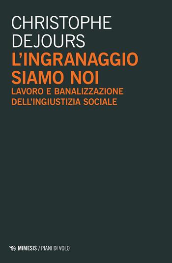 L' ingranaggio siamo noi. Lavoro e banalizzazione dell'ingiustizia sociale - Christophe Dejours - Libro Mimesis 2021, Piani di volo | Libraccio.it