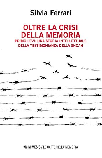 Oltre la crisi della memoria. Primo Levi: una storia intellettuale della testimonianza della shoah - Silvia Ferrari - Libro Mimesis 2021, Le carte della memoria | Libraccio.it