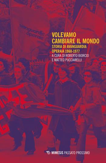 Volevamo cambiare il mondo. Storia di Avanguardia Operaia 1968-1977  - Libro Mimesis 2021, Passato prossimo | Libraccio.it
