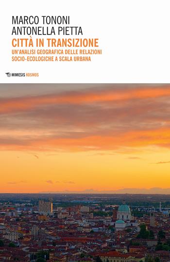 Città in transizione. Un'analisi geografica delle relazioni socio-ecologiche a scala urbana - Marco Tononi, Antonella Pietta - Libro Mimesis 2021, Kosmos | Libraccio.it
