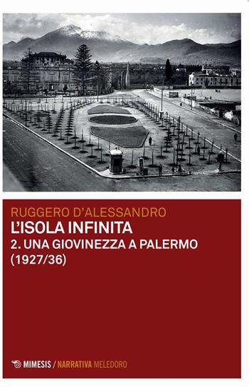 Una giovinezza a Palermo (1927-1936). L'isola infinita. Vol. 2 - Ruggero D'Alessandro - Libro Mimesis 2020, Meledoro | Libraccio.it