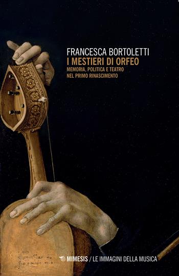 I mestieri di Orfeo. Memoria, politica e teatro nel primo Rinascimento - Francesca Bortoletti - Libro Mimesis 2021, Le immagini della musica | Libraccio.it