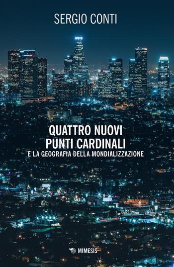 Quattro nuovi punti cardinali e la geografia della mondializzazione. Nuova ediz. - Sergio Conti - Libro Mimesis 2020, Mimesis | Libraccio.it