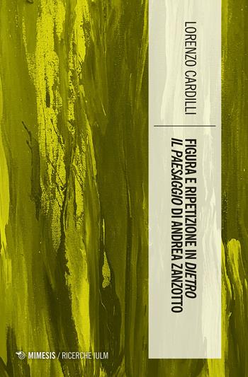 Figura e ripetizione in «Dietro il paesaggio» di Andrea Zanzotto - Cardilli Lorenzo - Libro Mimesis 2021, Ricerche IULM. Comunicazione, arti e media | Libraccio.it