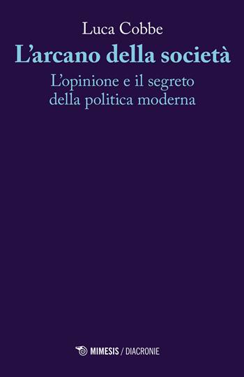 L' arcano della società. L'opinione e il segreto della politica moderna - Luca Cobbe - Libro Mimesis 2021, Diacronie | Libraccio.it
