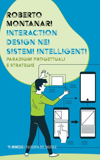 Interaction design nei sistemi intelligenti. Paradigmi progettuali e strategie - Roberto Montanari - Libro Mimesis 2021, Filosofia del digitale | Libraccio.it