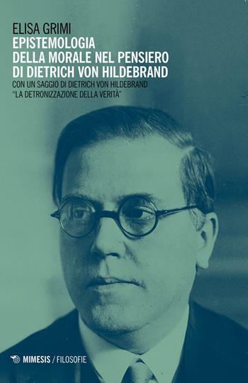 Epistemologia della morale nel pensiero di Dietrich von Hildebrand - Elisa Grimi - Libro Mimesis 2020, Filosofie | Libraccio.it