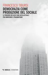 Democrazia come produzione del sociale. Il pensiero dei «New York Intellectuals» fra marxismo e pragmatismo