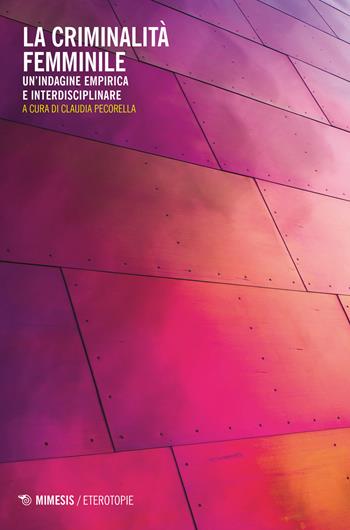 La criminalità femminile. Un'indagine empirica e interdisciplinare  - Libro Mimesis 2020, Eterotopie | Libraccio.it