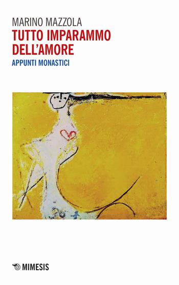 Tutto imparammo dell'amore. Appunti monastici - Marino Mazzola - Libro Mimesis 2021, Mimesis | Libraccio.it