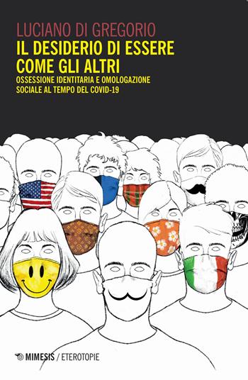 Il desiderio di essere come gli altri. Ossessione identitaria e omologazione sociale al tempo del Covid-19 - Luciano Di Gregorio - Libro Mimesis 2021, Eterotopie | Libraccio.it