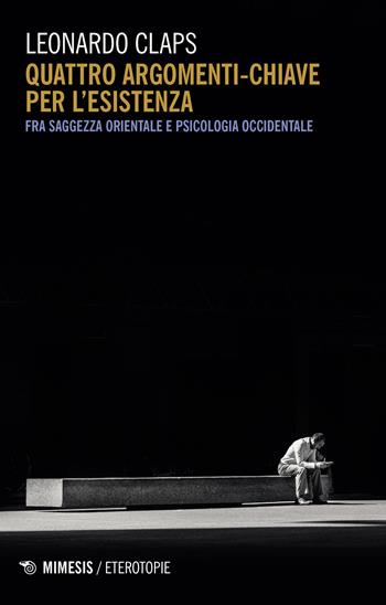Quattro argomenti chiave per l'esistenza. Fra saggezza orientale e psicologia occidentale - Leonardo Claps - Libro Mimesis 2021, Eterotopie | Libraccio.it