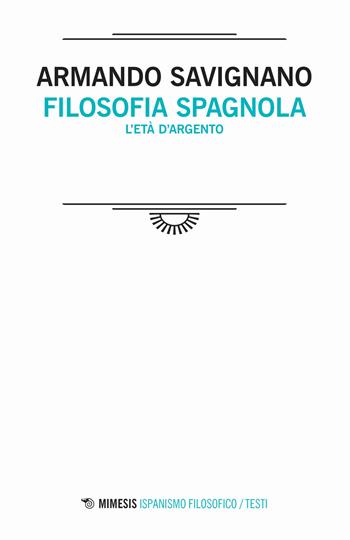 Filosofia spagnola. L'età d'argento - Armando Savignano - Libro Mimesis 2021, Ispanismo filosofico | Libraccio.it