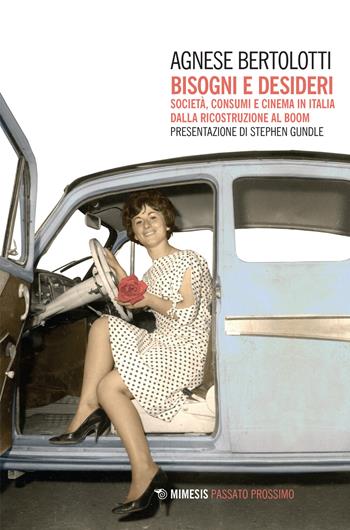 Bisogni e desideri. Società, consumi e cinema in Italia dalla ricostruzione al boom - Agnese Bertolotti - Libro Mimesis 2021, Passato prossimo | Libraccio.it