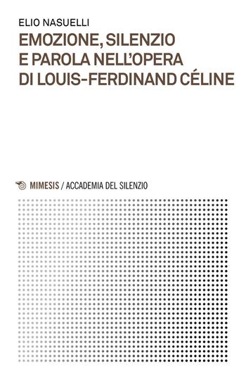 Emozione, silenzio e parola nell'opera di Louis-Ferdinand Céline - Elio Nasuelli - Libro Mimesis 2021, Accademia del silenzio | Libraccio.it