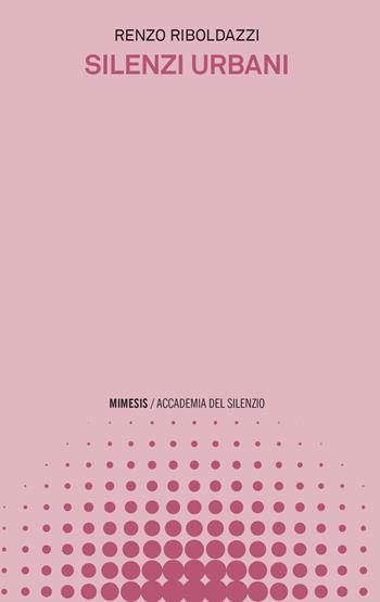 Silenzi urbani - Renzo Riboldazzi - Libro Mimesis 2022, Accademia del silenzio | Libraccio.it