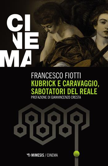 Kubrick e Caravaggio, sabotatori del reale - Francesco Fiotti - Libro Mimesis 2021, Mimesis-Cinema | Libraccio.it