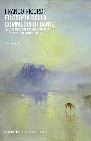 Filosofia della Commedia di Dante. La luce moderna e contemporanea del nostro più grande poeta. Vol. 3: Paradiso, Il. - Franco Ricordi - Libro Mimesis 2021, Filosofie del teatro | Libraccio.it