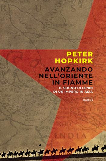 Avanzando nell'Oriente in fiamme. Il sogno di Lenin di un impero in Asia - Peter Hopkirk - Libro Mimesis 2021, Mimesis | Libraccio.it