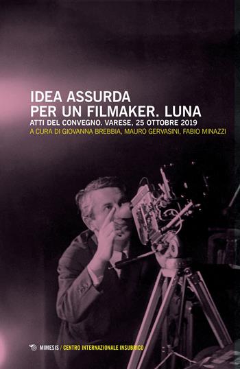 Idea assurda per un filmaker. Luna. Atti del Convegno (Varese, 25 ottobre 2019)  - Libro Mimesis 2021, Centro internazionale insubrico. Atti di convegni | Libraccio.it