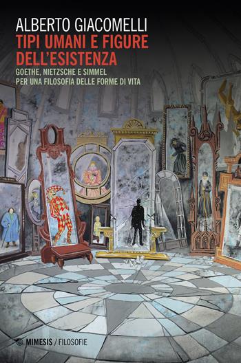 Tipi umani e figure della esistenza. Goethe, Nietzsche e Simmel. Per una filosofia delle forme di vita - Alberto Giacomelli - Libro Mimesis 2021, Filosofie | Libraccio.it