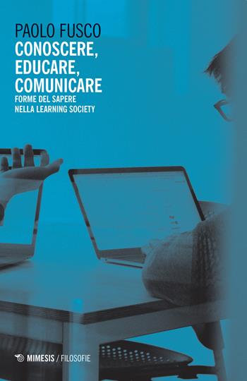 Conoscere, educare, comunicare. Forme del sapere nella learning society - Paolo Fusco - Libro Mimesis 2021, Filosofie | Libraccio.it