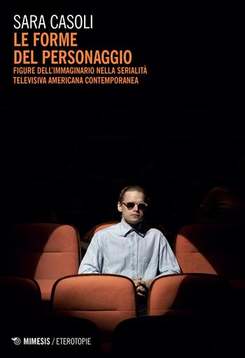 Le forme del personaggio. Figure dell'immaginario nella serialità televisiva americana contemporanea - Sara Casoli - Libro Mimesis 2021, Eterotopie | Libraccio.it