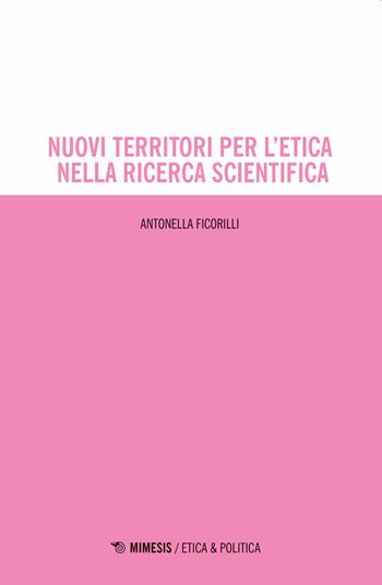 Nuovi territori per l'etica nella ricerca scientifica - Antonella Ficorilli - Libro Mimesis 2021, Etica & politica | Libraccio.it