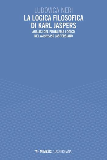La logica filosofica di Karl Jaspers. Analisi del problema logico nel «Nachlass» jaspersiano - Ludovica Neri - Libro Mimesis 2022, Jaspersiana | Libraccio.it
