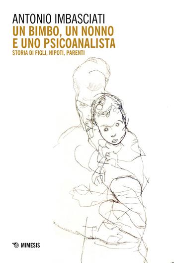 Un bimbo, un nonno e uno psicoanalista. Storia di figli, nipoti, parenti - Antonio Imbasciati - Libro Mimesis 2021, Mimesis | Libraccio.it