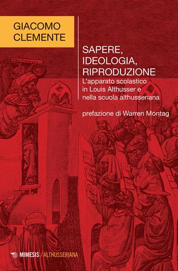 Sapere, ideologia, riproduzione. L'apparato scolastico in Louis Althusser e nella scuola althusseriana - Giacomo Clemente - Libro Mimesis 2021, Althusseriana | Libraccio.it