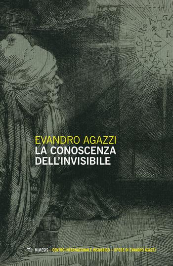 La conoscenza dell'invisibile - Evandro Agazzi - Libro Mimesis 2021, Centro internazionale insubrico. Opere di Evandro Agazzi | Libraccio.it