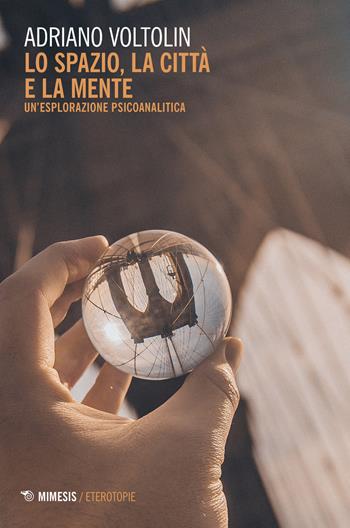 Lo spazio, la città e la mente. Un'esplorazione psicoanalitica - Adriano Voltolin - Libro Mimesis 2021, Eterotopie | Libraccio.it