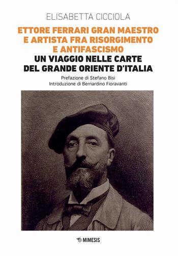 Ettore Ferrari Gran Maestro e artista fra Risorgimento e antifascismo. Un viaggio nelle carte del Grande Oriente d'Italia - Elisabetta Cicciola - Libro Mimesis 2021, Mimesis | Libraccio.it