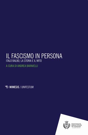 Il fascismo in persona. Italo Balbo, la storia e il mito  - Libro Mimesis 2021, Mimesis. UnifeStum | Libraccio.it