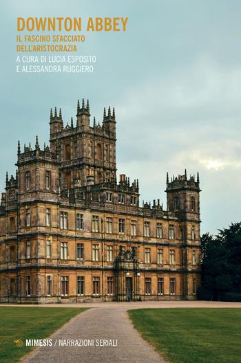 Downton Abbey. Il fascino sfacciato dell'aristocrazia - Esposito - Libro Mimesis 2021, Narrazioni seriali | Libraccio.it