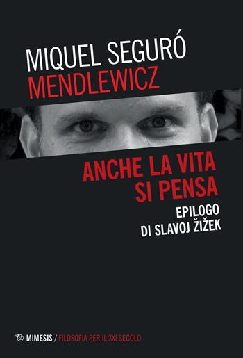 Anche la vita si pensa. Epilogo di Slavoj Zizek - Miquel Seguró Mendlewicz - Libro Mimesis 2021, Filosofia per il XXI secolo | Libraccio.it