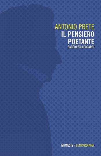 Il pensiero poetante. Saggio su Leopardi - Antonio Prete - Libro Mimesis 2021, Leopardiana | Libraccio.it