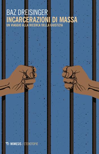Incarcerazioni di massa. Un viaggio alla ricerca della giustizia - Baz Dreisinger - Libro Mimesis 2021, Eterotopie | Libraccio.it