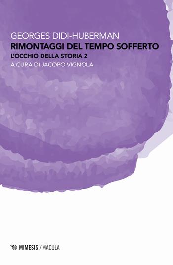 Rimontaggi del tempo sofferto. L'occhio della storia. Vol. 2 - Georges Didi-Huberman - Libro Mimesis 2021, Macula | Libraccio.it