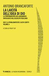 La laicità dell'idea di Dio. La performatività dell'argomento ontologico nell'Assoluto Realismo. Dio e la problematicità e altri scritti. Vol. 2