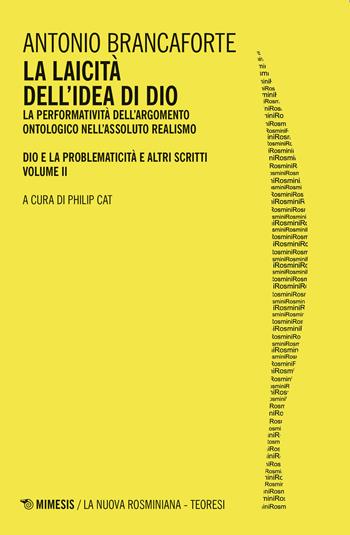 La laicità dell'idea di Dio. La performatività dell'argomento ontologico nell'Assoluto Realismo. Dio e la problematicità e altri scritti. Vol. 2 - Antonio Brancaforte - Libro Mimesis 2021, La nuova rosminiana | Libraccio.it