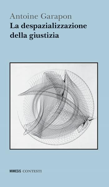 La despazializzazione della giustizia - Antoine Garapon - Libro Mimesis 2021, Contesti | Libraccio.it