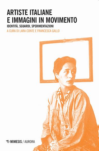 Artiste italiane e immagini in movimento. Identità, sguardi, sperimentazioni - Francesca Gallo - Libro Mimesis 2021, Mimesis. Aurora. Cinema, cultura visuale e pensiero contemporaneo | Libraccio.it