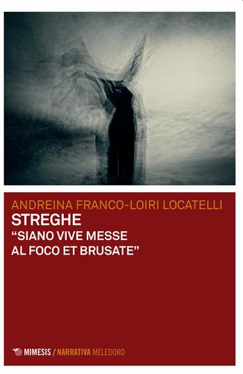 Streghe. «Siano vive messe al foco et brusate» - Andreina Franco-Loiri Locatelli - Libro Mimesis 2021, Meledoro | Libraccio.it
