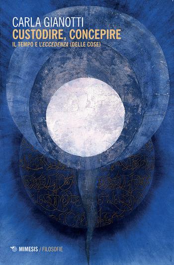 Custodire, concepire. Il tempo e l'eccedenza (delle cose) - Carla Gianotti - Libro Mimesis 2021, Filosofie | Libraccio.it