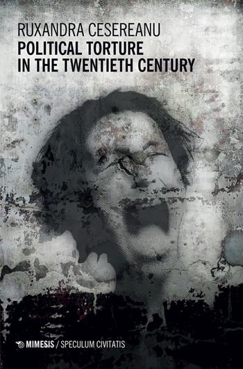 Political torture in the twentieth century - Ruxandra Cesereanu - Libro Mimesis 2021, Speculum civitatis | Libraccio.it